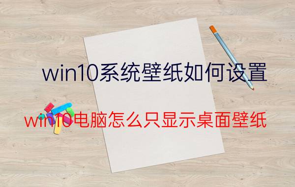 win10系统壁纸如何设置 win10电脑怎么只显示桌面壁纸？